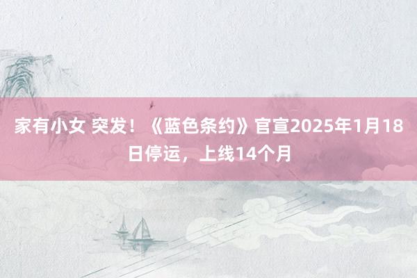 家有小女 突发！《蓝色条约》官宣2025年1月18日停运，上线14个月