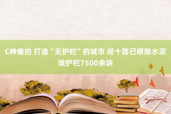 C神偷拍 打造“无护栏”的城市 经十路已根除水泥墩护栏7500余块